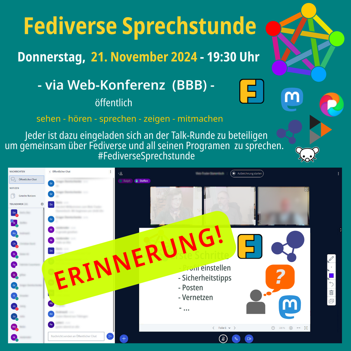 Erinnerung Fediverse Sprechstunde am Donnerstag 21.11.2024, 19:30 Uhr via Web-Konferenz (BBB) - öffentlich sehen - hören - sprechen - zeigen - mitmachen Jeder ist dazu eingeladen sich an der Talk-Runde zu beteiligen um gemeinsam über Mastodon zu <br />sprechen. Logo Fediverse, Logo Friendica, Logo Mastodon, Logo Pixelfed, Logo Hubzilla, Logo Lemmy und Bild vom Online Konferenzraum