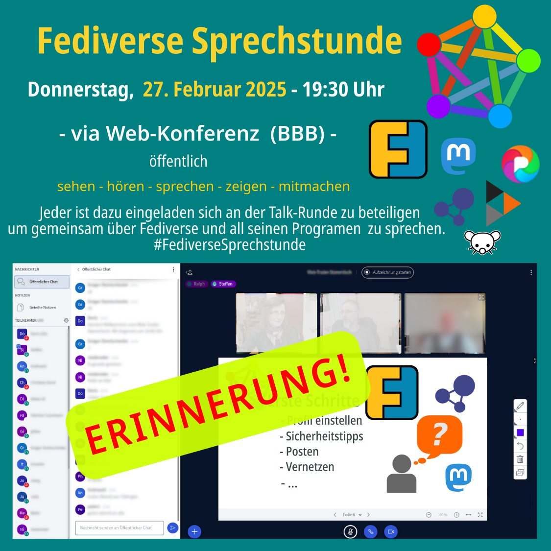 Erinnerung Fediverse Sprechstunde am Donnerstag 27.02.2025, 19:30 Uhr via Web-Konferenz (BBB) - öffentlich sehen - hören - sprechen - zeigen - mitmachen Jeder ist dazu eingeladen sich an der Talk-Runde zu beteiligen um gemeinsam über Mastodon zu <br />sprechen. Logo Fediverse, Logo Friendica, Logo Mastodon, Logo Pixelfed, Logo Hubzilla, Logo Lemmy und Bild vom Online Konferenzraum